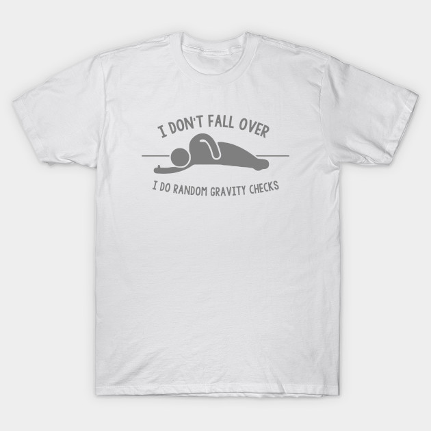 I Don't Fall Over I Do Random Gravity Checks T-Shirt-TOZ